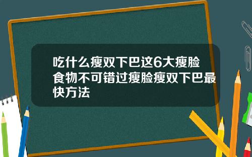 吃什么瘦双下巴这6大瘦脸食物不可错过瘦脸瘦双下巴最快方法