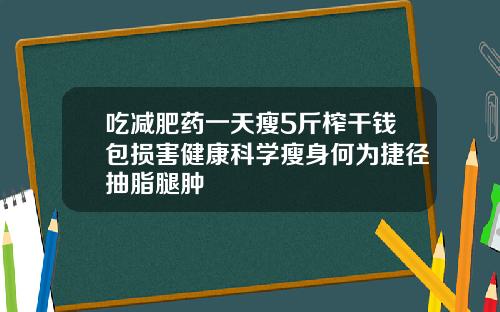 吃减肥药一天瘦5斤榨干钱包损害健康科学瘦身何为捷径抽脂腿肿