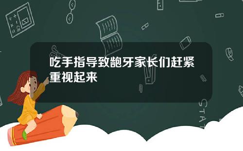 吃手指导致龅牙家长们赶紧重视起来