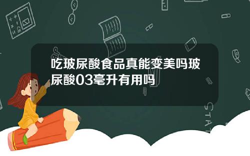 吃玻尿酸食品真能变美吗玻尿酸03毫升有用吗