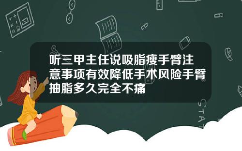 听三甲主任说吸脂瘦手臂注意事项有效降低手术风险手臂抽脂多久完全不痛