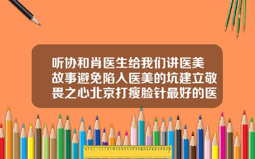 听协和肖医生给我们讲医美故事避免陷入医美的坑建立敬畏之心北京打瘦脸针最好的医生