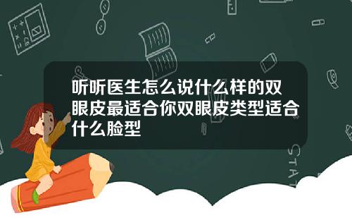 听听医生怎么说什么样的双眼皮最适合你双眼皮类型适合什么脸型