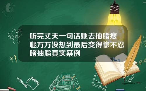 听完丈夫一句话她去抽脂瘦腿万万没想到最后变得惨不忍睹抽脂真实案例