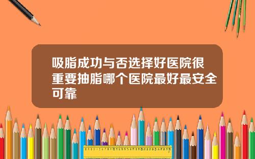 吸脂成功与否选择好医院很重要抽脂哪个医院最好最安全可靠