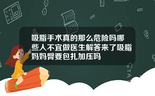 吸脂手术真的那么危险吗哪些人不宜做医生解答来了吸脂妈妈臀要包扎加压吗