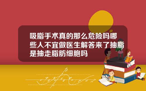 吸脂手术真的那么危险吗哪些人不宜做医生解答来了抽脂是抽走脂肪细胞吗