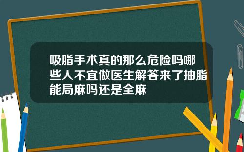 吸脂手术真的那么危险吗哪些人不宜做医生解答来了抽脂能局麻吗还是全麻