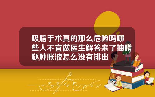 吸脂手术真的那么危险吗哪些人不宜做医生解答来了抽脂腿肿胀液怎么没有排出