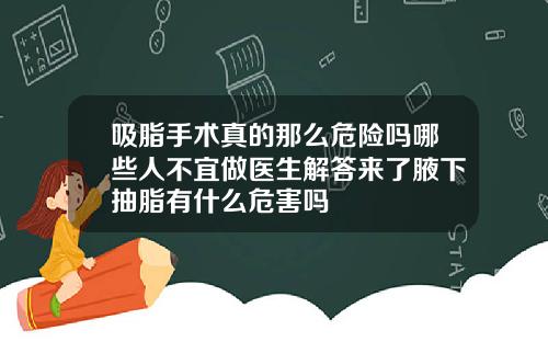 吸脂手术真的那么危险吗哪些人不宜做医生解答来了腋下抽脂有什么危害吗