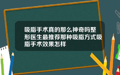 吸脂手术真的那么神奇吗整形医生最推荐那种吸脂方式吸脂手术效果怎样