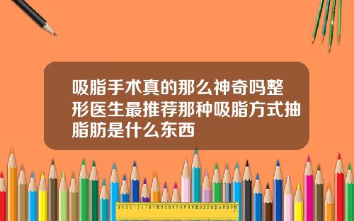 吸脂手术真的那么神奇吗整形医生最推荐那种吸脂方式抽脂肪是什么东西