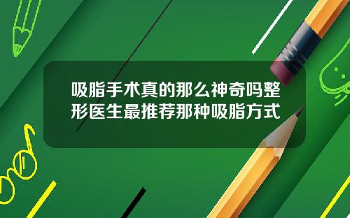 吸脂手术真的那么神奇吗整形医生最推荐那种吸脂方式