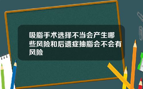 吸脂手术选择不当会产生哪些风险和后遗症抽脂会不会有风险