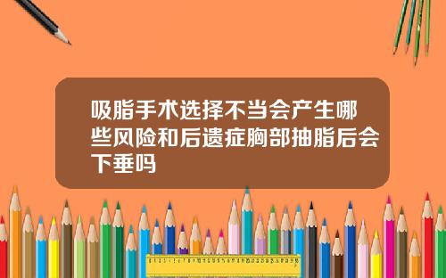 吸脂手术选择不当会产生哪些风险和后遗症胸部抽脂后会下垂吗