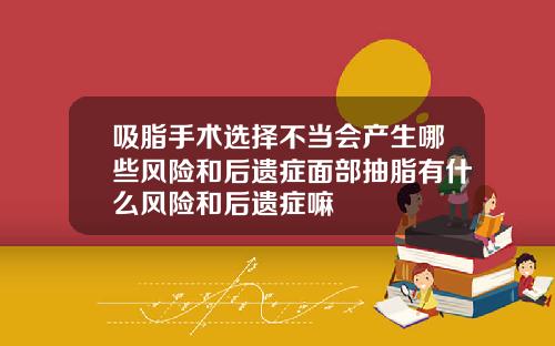 吸脂手术选择不当会产生哪些风险和后遗症面部抽脂有什么风险和后遗症嘛