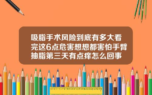 吸脂手术风险到底有多大看完这6点危害想想都害怕手臂抽脂第三天有点痒怎么回事