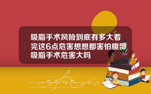 吸脂手术风险到底有多大看完这6点危害想想都害怕腹部吸脂手术危害大吗