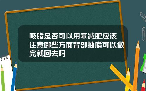 吸脂是否可以用来减肥应该注意哪些方面背部抽脂可以做完就回去吗