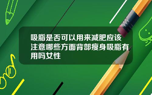 吸脂是否可以用来减肥应该注意哪些方面背部瘦身吸脂有用吗女性