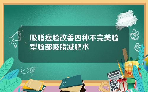 吸脂瘦脸改善四种不完美脸型脸部吸脂减肥术