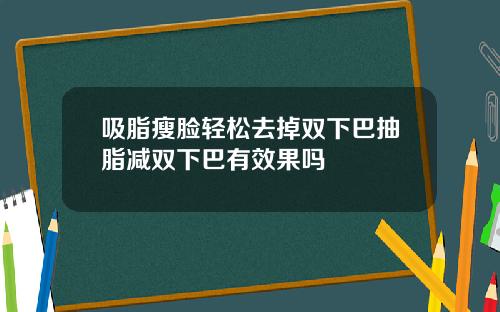 吸脂瘦脸轻松去掉双下巴抽脂减双下巴有效果吗