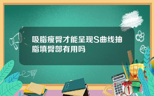 吸脂瘦臀才能呈现S曲线抽脂填臀部有用吗