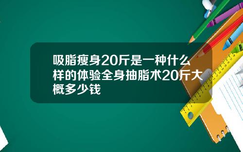 吸脂瘦身20斤是一种什么样的体验全身抽脂术20斤大概多少钱