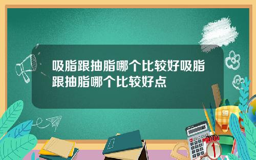 吸脂跟抽脂哪个比较好吸脂跟抽脂哪个比较好点