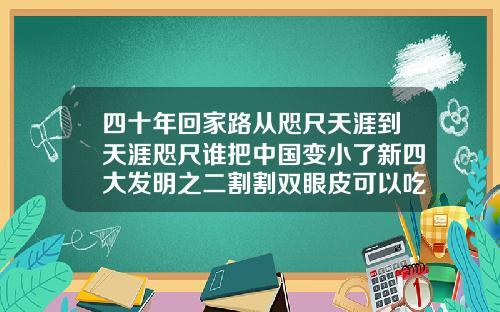 四十年回家路从咫尺天涯到天涯咫尺谁把中国变小了新四大发明之二割割双眼皮可以吃方便面吗