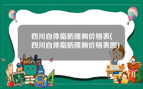 四川自体脂肪隆胸价格表(四川自体脂肪隆胸价格表图)