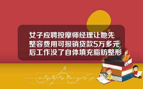 女子应聘按摩师经理让她先整容费用可报销贷款5万多元后工作没了自体填充脂肪整形手术费用