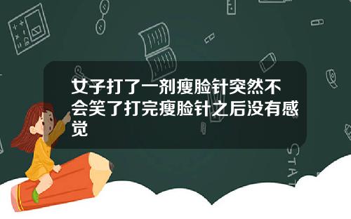 女子打了一剂瘦脸针突然不会笑了打完瘦脸针之后没有感觉