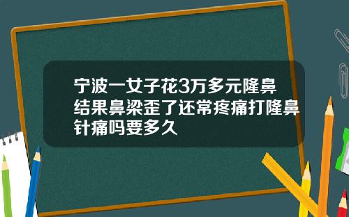 宁波一女子花3万多元隆鼻结果鼻梁歪了还常疼痛打隆鼻针痛吗要多久