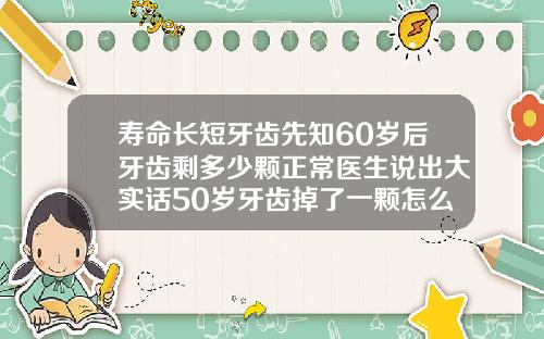 寿命长短牙齿先知60岁后牙齿剩多少颗正常医生说出大实话50岁牙齿掉了一颗怎么办