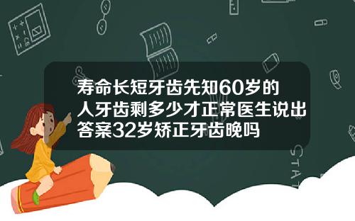 寿命长短牙齿先知60岁的人牙齿剩多少才正常医生说出答案32岁矫正牙齿晚吗