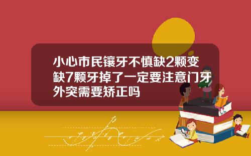 小心市民镶牙不慎缺2颗变缺7颗牙掉了一定要注意门牙外突需要矫正吗