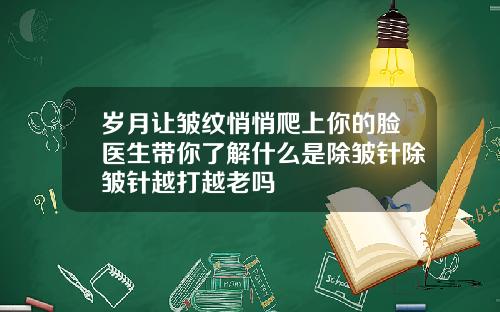 岁月让皱纹悄悄爬上你的脸医生带你了解什么是除皱针除皱针越打越老吗