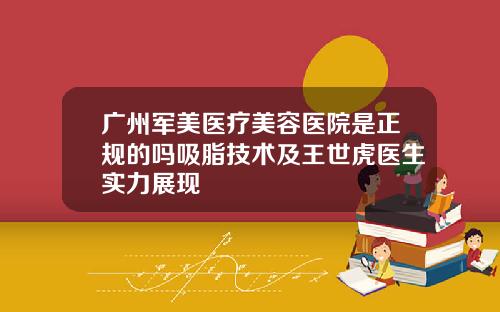 广州军美医疗美容医院是正规的吗吸脂技术及王世虎医生实力展现