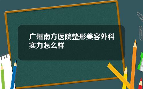 广州南方医院整形美容外科实力怎么样