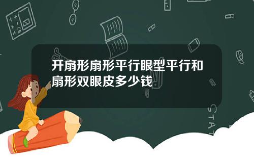 开扇形扇形平行眼型平行和扇形双眼皮多少钱