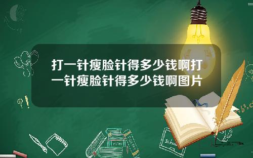 打一针瘦脸针得多少钱啊打一针瘦脸针得多少钱啊图片