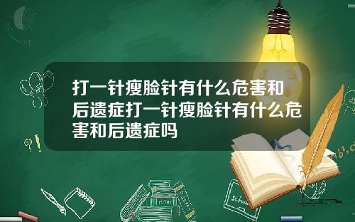 打一针瘦脸针有什么危害和后遗症打一针瘦脸针有什么危害和后遗症吗