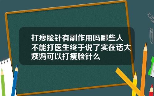 打瘦脸针有副作用吗哪些人不能打医生终于说了实在话大姨妈可以打瘦脸针么