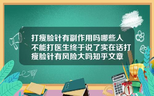 打瘦脸针有副作用吗哪些人不能打医生终于说了实在话打瘦脸针有风险大吗知乎文章