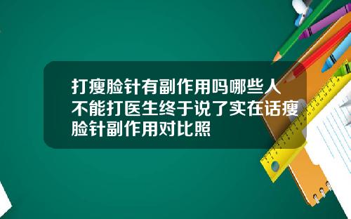 打瘦脸针有副作用吗哪些人不能打医生终于说了实在话瘦脸针副作用对比照