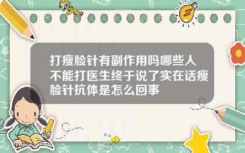 打瘦脸针有副作用吗哪些人不能打医生终于说了实在话瘦脸针抗体是怎么回事