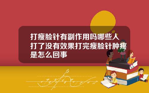 打瘦脸针有副作用吗哪些人打了没有效果打完瘦脸针肿疼是怎么回事