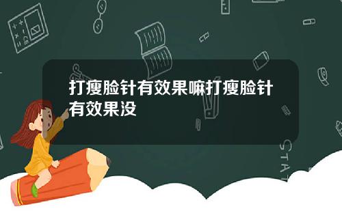 打瘦脸针有效果嘛打瘦脸针有效果没