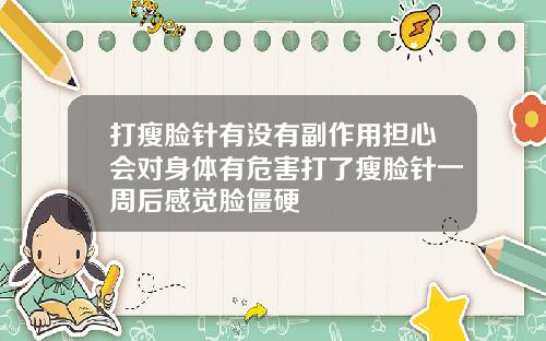 打瘦脸针有没有副作用担心会对身体有危害打了瘦脸针一周后感觉脸僵硬